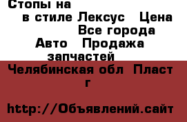 Стопы на Toyota Land Criuser 200 в стиле Лексус › Цена ­ 11 999 - Все города Авто » Продажа запчастей   . Челябинская обл.,Пласт г.